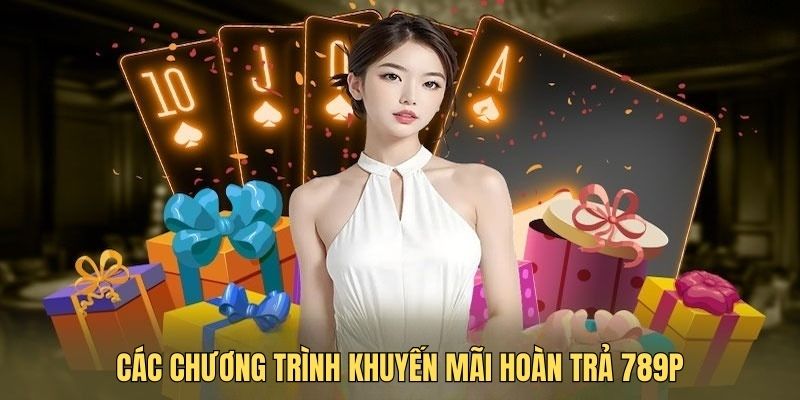 Khuyến mãi hoàn trả tại 789P có vô vàn ưu đãi