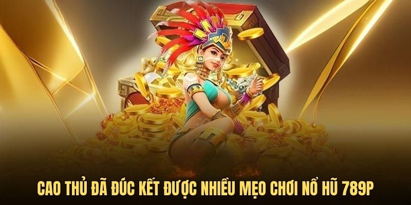 Cao thủ đã đúc kết được nhiều mẹo chơi nổ hũ 789P