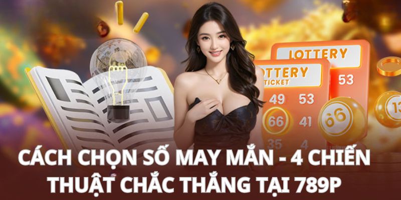 Cách Chọn Số May Mắn - 4 Chiến Thuật Chắc Thắng Tại 789P