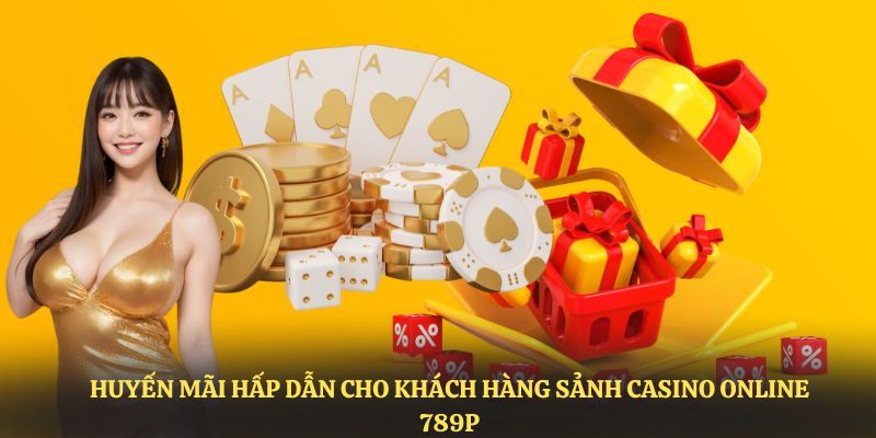 Khuyến mãi hấp dẫn cho khách hàng sảnh casino online 789P