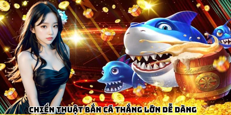 Chiến thuật bắn cá thắng lớn dễ dàng