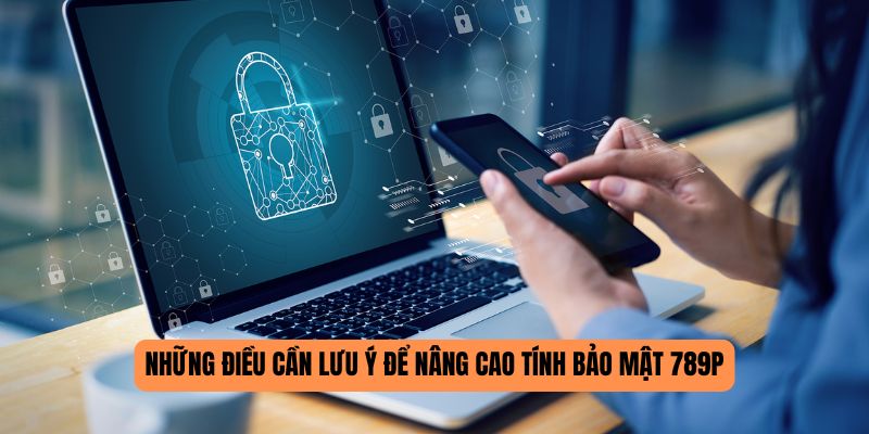 Những điều cần lưu ý để nâng cao tính bảo mật 789P