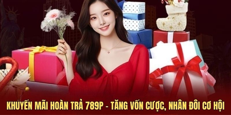 Khuyến mãi hoàn trả 789P - Tăng vốn cược, nhân đôi cơ hội