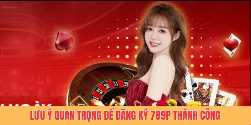 Một vài lưu ý và điều kiện khi đăng ký tài khoản game 789P