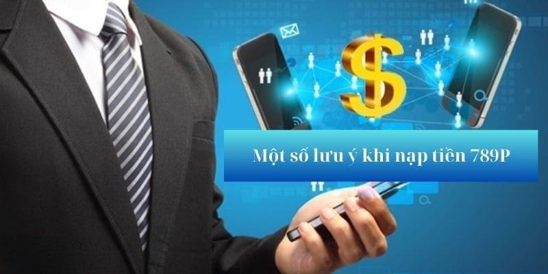 Một vài thông tin lưu ý về cách nạp tiền 789P nhanh gọn