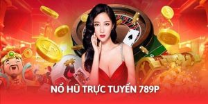 Nổ Hũ Trực Tuyến 789P - Giải Trí Đỉnh, Săn Thưởng Hấp Dẫn