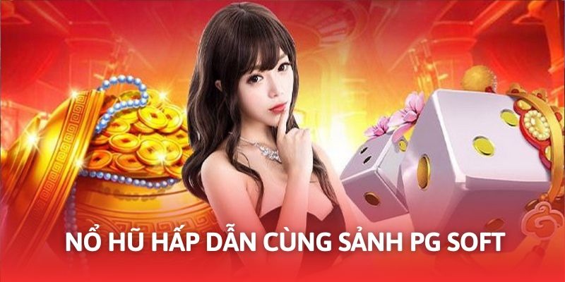 Nổ hũ trực tuyến đỉnh cao khi tham gia cùng sảnh PG Soft