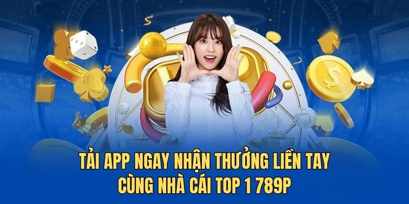 Tải app ngay nhận thưởng liền tay cùng nhà cái top 1 789P